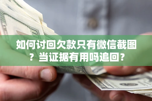 济南如何讨回欠款只有微信截图？当证据有用吗追回？