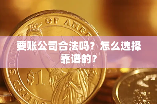 济南要账公司合法吗？怎么选择靠谱的？