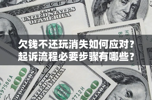 济南欠钱不还玩消失如何应对？起诉流程必要步骤有哪些？
