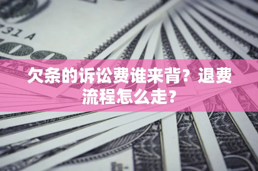 济南欠条的诉讼费谁来背？退费流程怎么走？