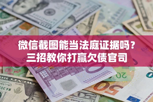 济南微信截图能当法庭证据吗？三招教你打赢欠债官司