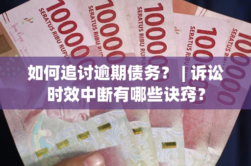 济南如何追讨逾期债务？ | 诉讼时效中断有哪些诀窍？