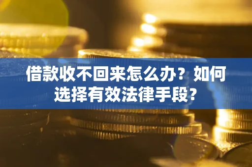 济南借款收不回来怎么办？如何选择有效法律手段？