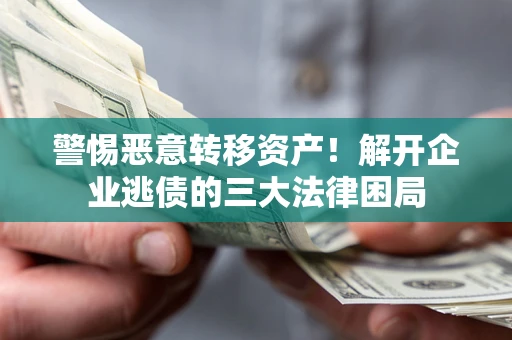济南警惕恶意转移资产！解开企业逃债的三大法律困局