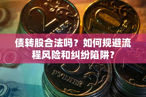 济南债转股合法吗？如何规避流程风险和纠纷陷阱？