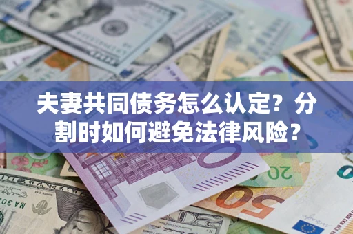 济南夫妻共同债务怎么认定？分割时如何避免法律风险？