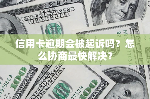 济南信用卡逾期会被起诉吗？怎么协商最快解决？