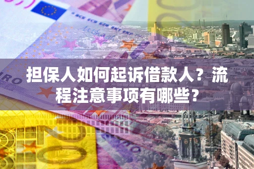 济南担保人如何起诉借款人？流程注意事项有哪些？