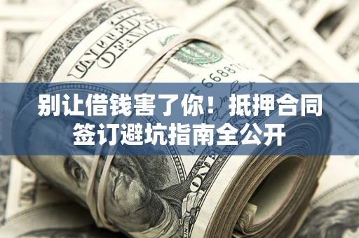 济南别让借钱害了你！抵押合同签订避坑指南全公开