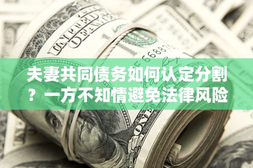 济南夫妻共同债务如何认定分割？一方不知情避免法律风险必看！